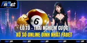 Lô Tô - Trải Nghiệm Cược Xổ Số Online Đỉnh Nhất FABET