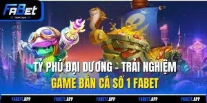 Tỷ Phú Đại Dương - Trải Nghiệm Game Bắn Cá Số 1 FABET