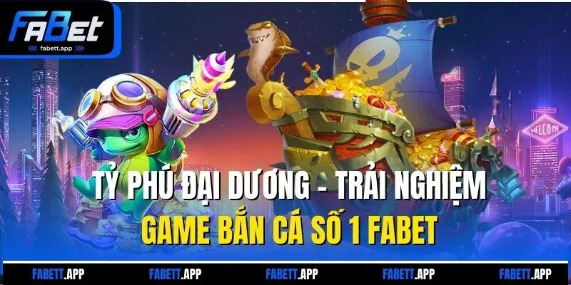 Tỷ Phú Đại Dương - Trải Nghiệm Game Bắn Cá Số 1 FABET